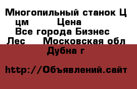  Многопильный станок Ц6 (цм-200) › Цена ­ 550 000 - Все города Бизнес » Лес   . Московская обл.,Дубна г.